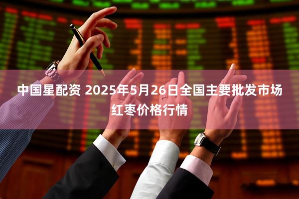 中国星配资 2025年5月26日全国主要批发市场红枣价格行情