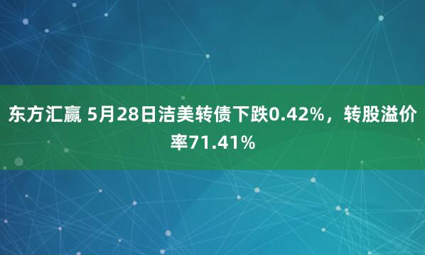 东方汇赢 5月28日洁美转债下跌0.42%，转股溢价率71.41%