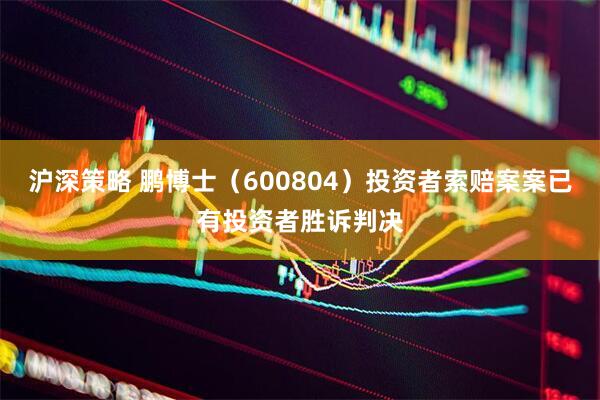 沪深策略 鹏博士（600804）投资者索赔案案已有投资者胜诉判决