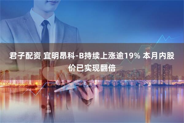 君子配资 宜明昂科-B持续上涨逾19% 本月内股价已实现翻倍