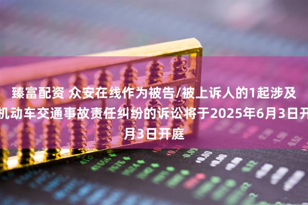 臻富配资 众安在线作为被告/被上诉人的1起涉及非机动车交通事故责任纠纷的诉讼将于2025年6月3日开庭