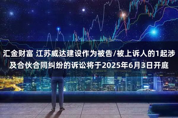 汇金财富 江苏威达建设作为被告/被上诉人的1起涉及合伙合同纠纷的诉讼将于2025年6月3日开庭