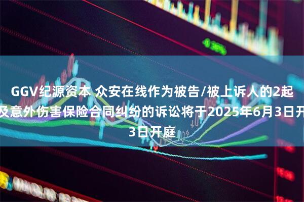GGV纪源资本 众安在线作为被告/被上诉人的2起涉及意外伤害保险合同纠纷的诉讼将于2025年6月3日开庭