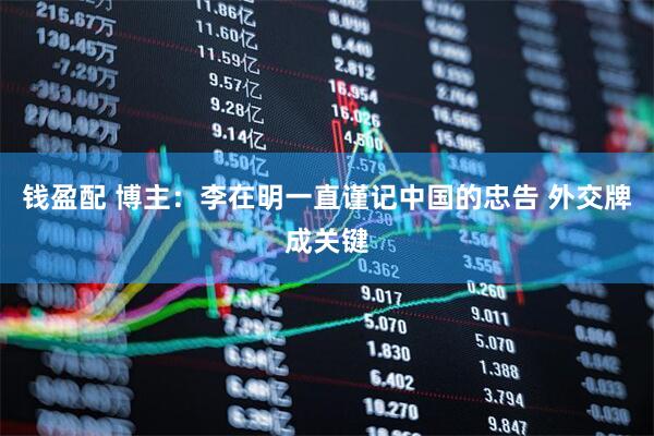 钱盈配 博主：李在明一直谨记中国的忠告 外交牌成关键