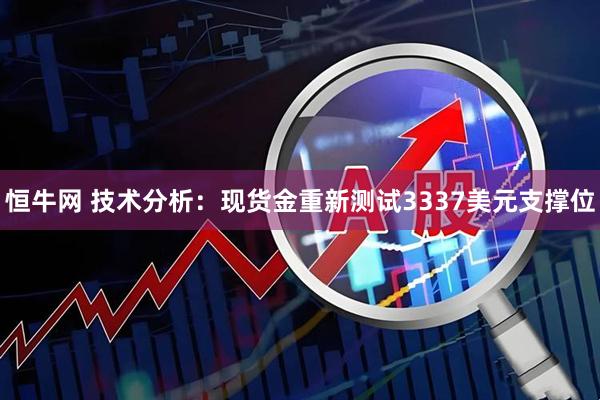 恒牛网 技术分析：现货金重新测试3337美元支撑位