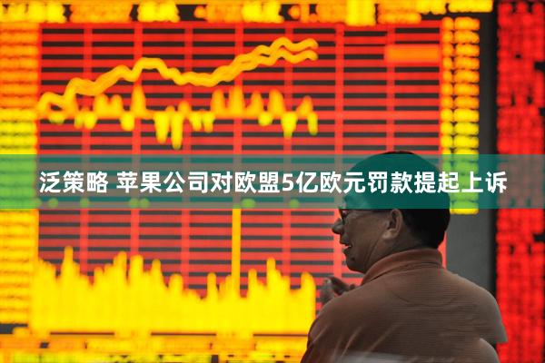泛策略 苹果公司对欧盟5亿欧元罚款提起上诉