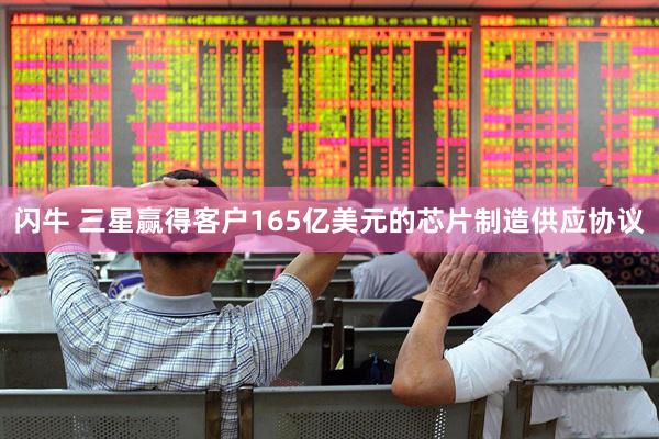 闪牛 三星赢得客户165亿美元的芯片制造供应协议