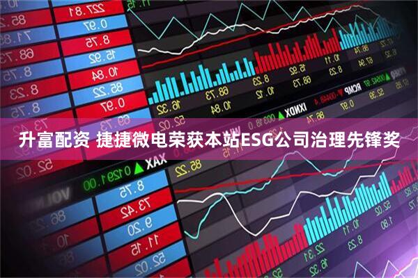 升富配资 捷捷微电荣获本站ESG公司治理先锋奖