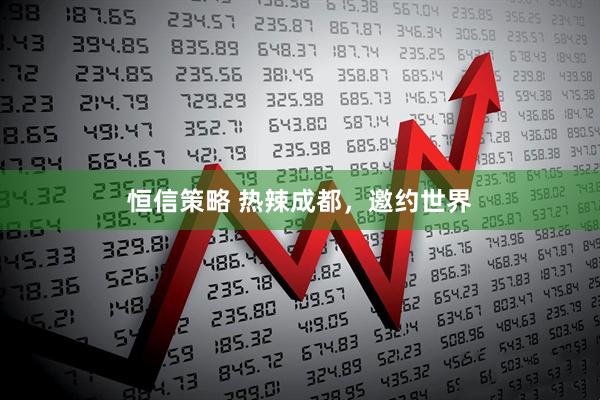 恒信策略 热辣成都，邀约世界
