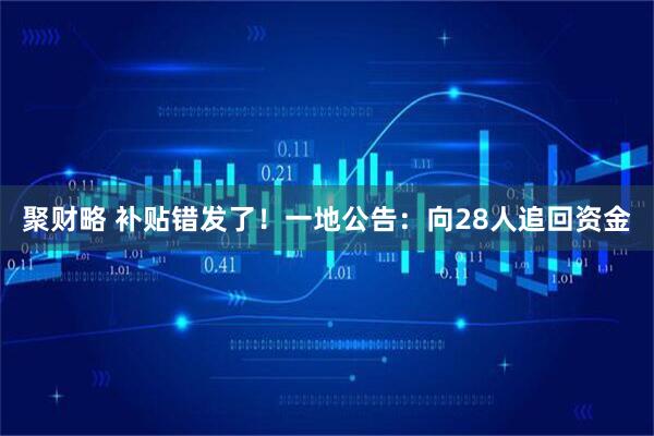 聚财略 补贴错发了！一地公告：向28人追回资金