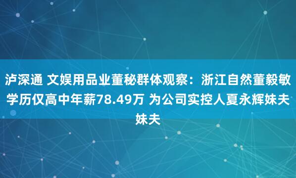 泸深通 文娱用品业董秘群体观察：浙江自然董毅敏学历仅高中年薪78.49万 为公司实控人夏永辉妹夫