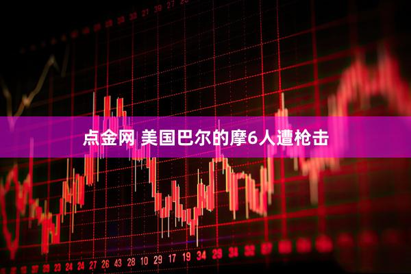 点金网 美国巴尔的摩6人遭枪击