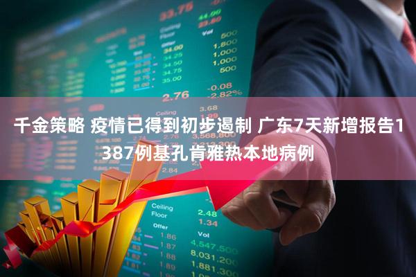 千金策略 疫情已得到初步遏制 广东7天新增报告1387例基孔肯雅热本地病例