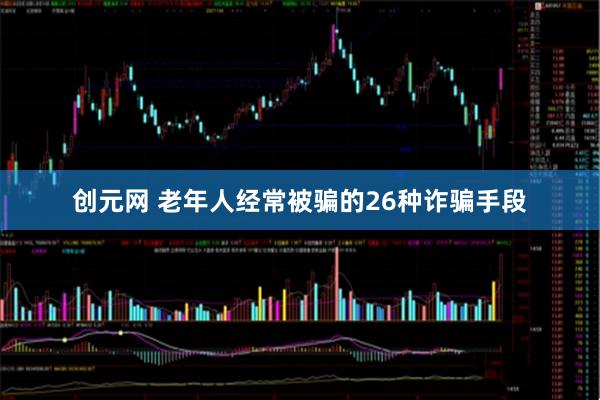 创元网 老年人经常被骗的26种诈骗手段