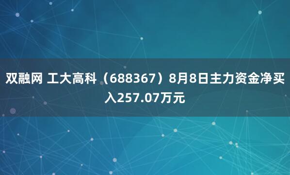 双融网 工大高科（688367）8月8日主力资金净买入257.07万元