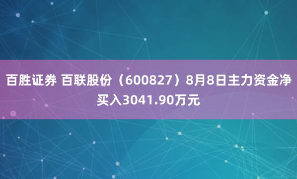 百胜证券 百联股份（600827）8月8日主力资金净买入3041.90万元