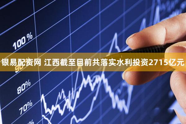 银易配资网 江西截至目前共落实水利投资2715亿元