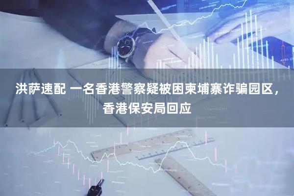 洪萨速配 一名香港警察疑被困柬埔寨诈骗园区，香港保安局回应