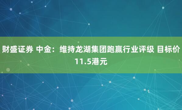 财盛证券 中金：维持龙湖集团跑赢行业评级 目标价11.5港元