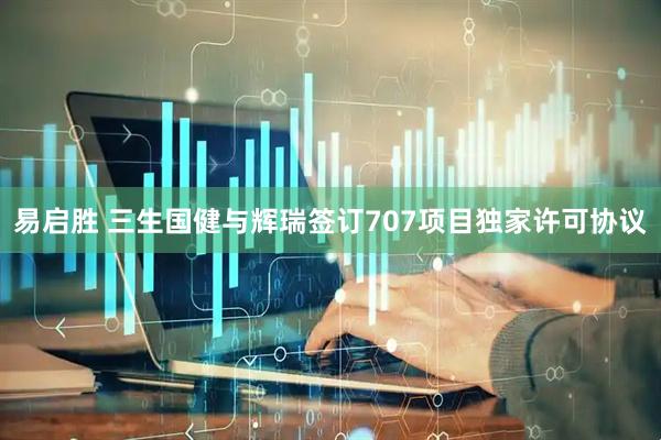 易启胜 三生国健与辉瑞签订707项目独家许可协议