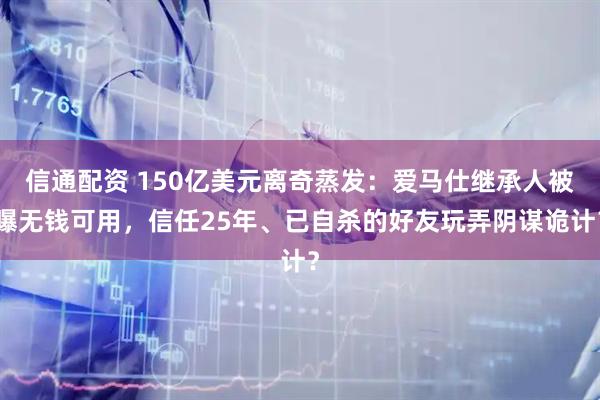 信通配资 150亿美元离奇蒸发：爱马仕继承人被曝无钱可用，信任25年、已自杀的好友玩弄阴谋诡计？